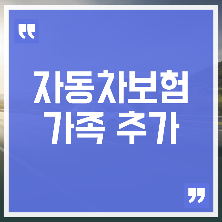 자동차보험 가족 추가 범위를 배우자·자녀까지 확대할 때 보험료 차이와 변경 방법