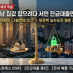 [부동산 정책] "50억 강남 집값 잡으려다 서민만 막혔다"… 대출 규제의 역설과 실수요자 생존....
