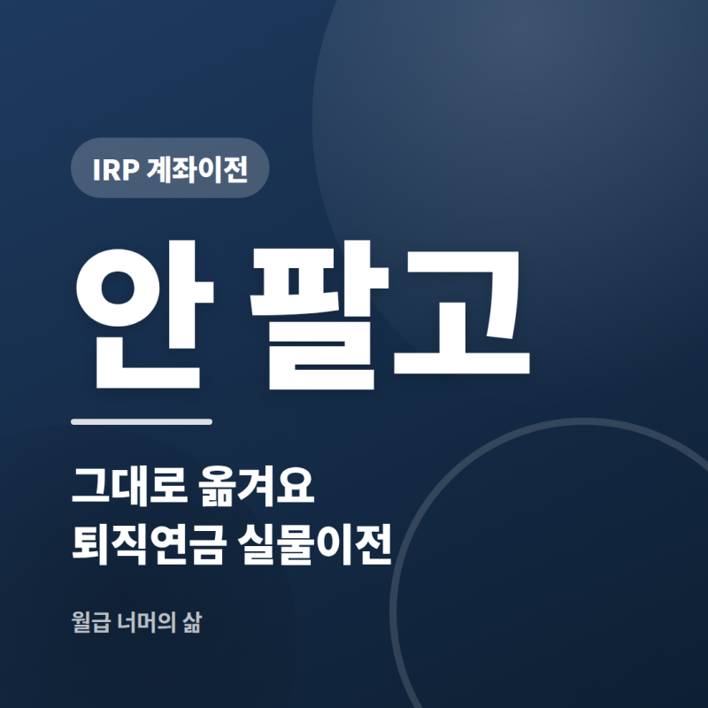 IRP 계좌이전 방법, 이제 팔지 않고 그대로 옮겨요 (퇴직연금 실물이전)