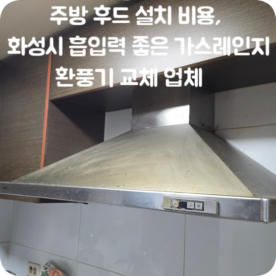 주방 후드 설치 업체 비용,화성시 흡입력 좋은 가스레인지 환풍기 교체 현장