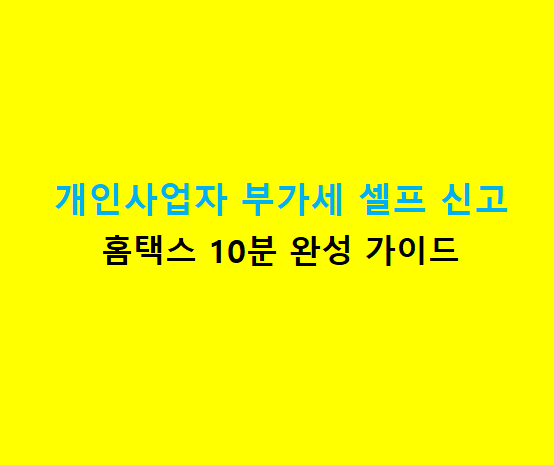 개인사업자 부가세 신고기간 및 홈택스 셀프 신고방법 준비서류 총정리