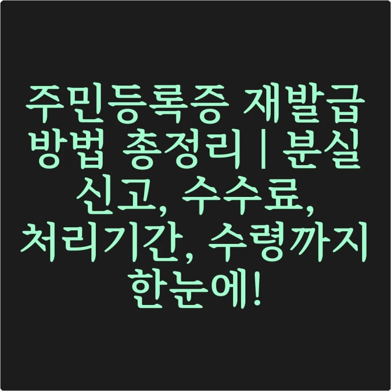 주민등록증 재발급 방법 총정리 | 분실 신고, 수수료, 처리기간, 수령까지 한눈에!
