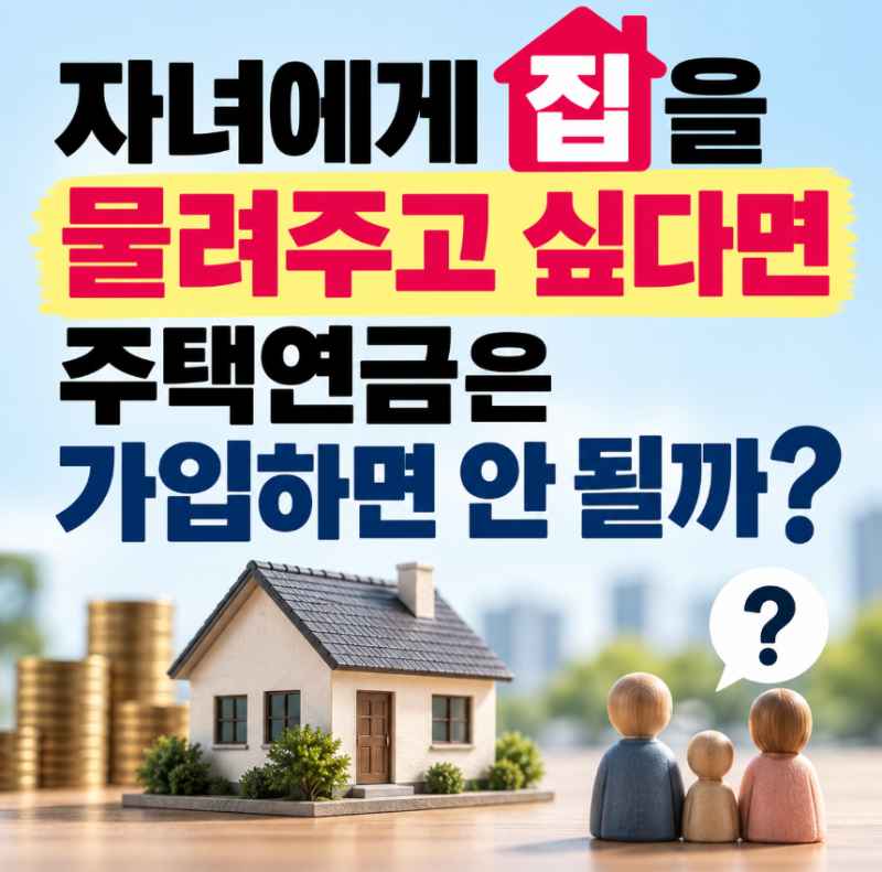 자녀에게 집을 물려주고 싶다면 주택연금은 가입하면 안 될까?