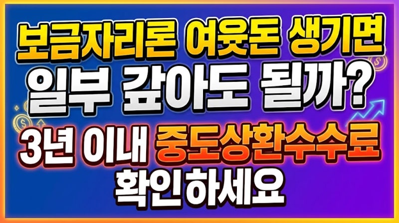 보금자리론 여윳돈 생기면 일부 갚아도 될까? 3년 이내 중도상환수수료부터 확인하세요