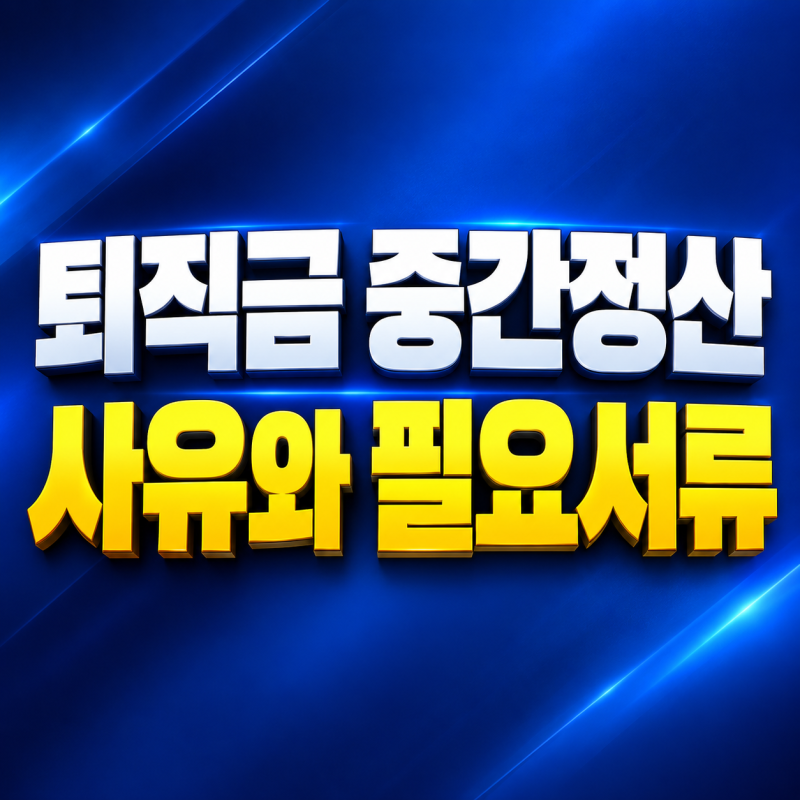 퇴직금 중간정산 사유 및 필요서류, 신청 전 꼭 확인할 기준