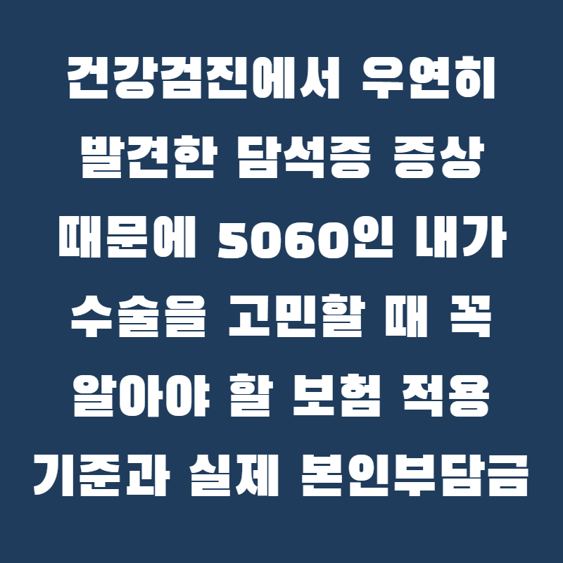 건강검진에서 우연히 발견한 담석증 증상 때문에 5060인 내가 수술을 고민할 때 꼭 알아야 할 ....