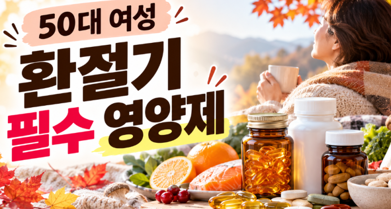 50대 여성이라면 환절기에 꼭 챙겨야 할 영양제 6가지