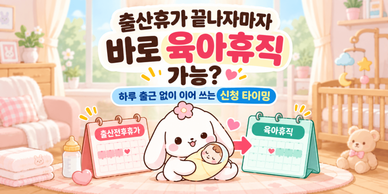 출산휴가 끝나자마자 바로 육아휴직 가능? 하루 출근 없이 이어 쓰는 신청 타이밍