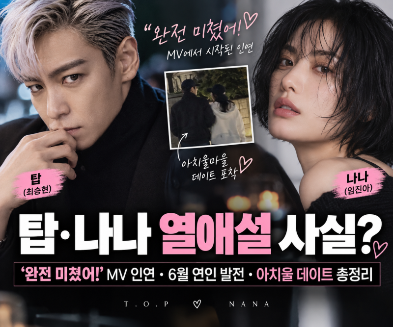 탑·나나 열애설 사실?｜‘완전 미쳤어!’ MV 인연·6월 연인 발전·아치울 데이트 총정리