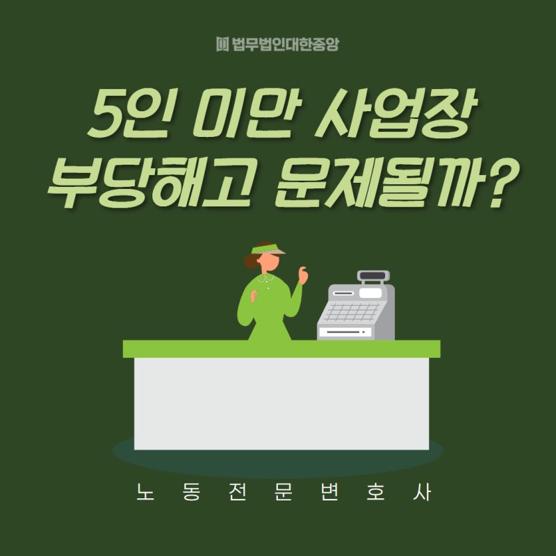 5인 미만 사업장 부당해고 문제될까? 5인 미만 기준은? [노동전문변호사 법무법인대한중앙]
