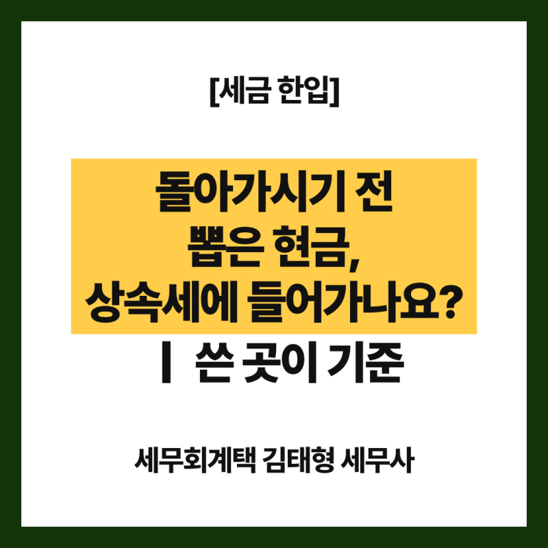 돌아가시기 전에 뽑은 현금도 상속세에 들어가나요?｜쓴 곳을 밝히는지가 기준입니다