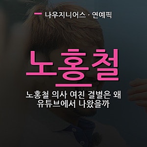 노홍철 의사 여친 결별은 왜 유튜브에서 나왔을까