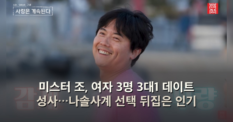 미스터 조, 여자 3명 3대1 데이트 성사…나솔사계 선택 뒤집은 인기