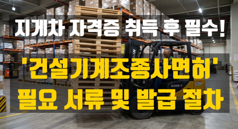 지게차 자격증 취득 후 필수 코스! 건설기계조종사면허증 필요 서류 및 발급 절차