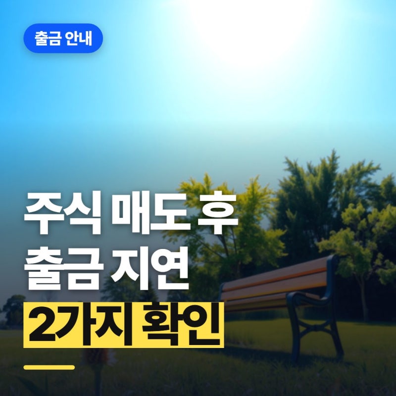 주식 매도 후 출금 바로 안 될 때 확인해야 할 2가지