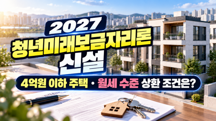 2027 청년미래보금자리론 신설｜4억원 이하 비아파트·월세 수준 상환 조건 총정리