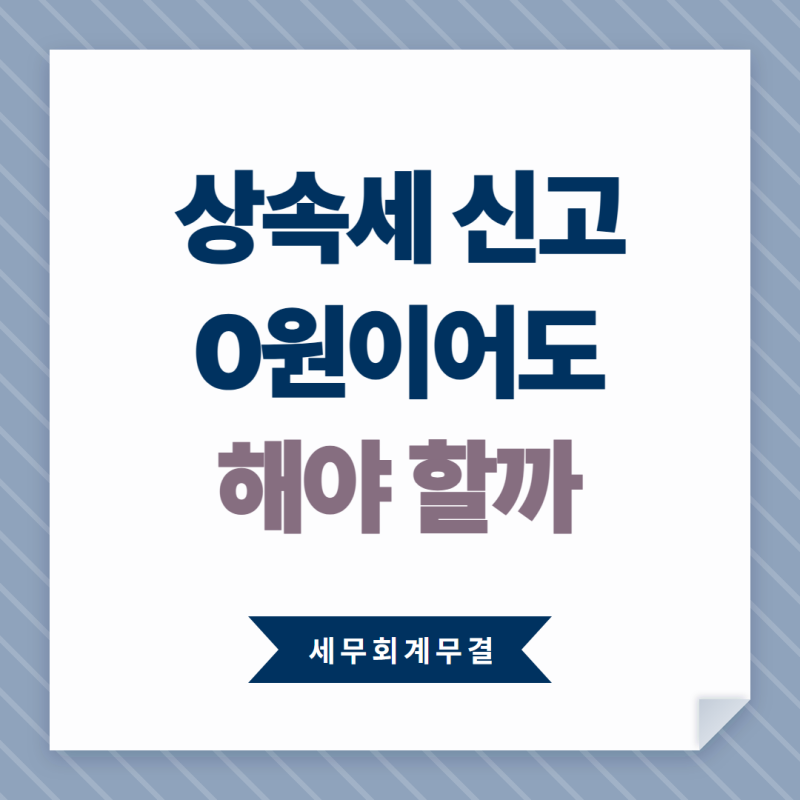 상속세 0원인데 신고를 해두는 이유가 있습니다