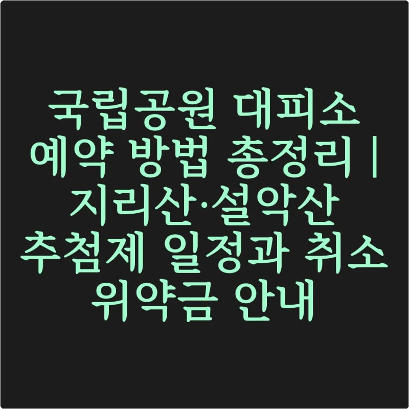 국립공원 대피소 예약 방법 총정리 | 지리산·설악산 추첨제 일정과 취소 위약금 안내