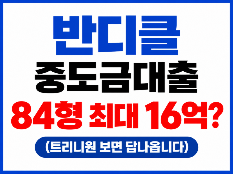 반디클 중도금대출, 84형 최대 16억? 트리니원 보면 답 나옵니다