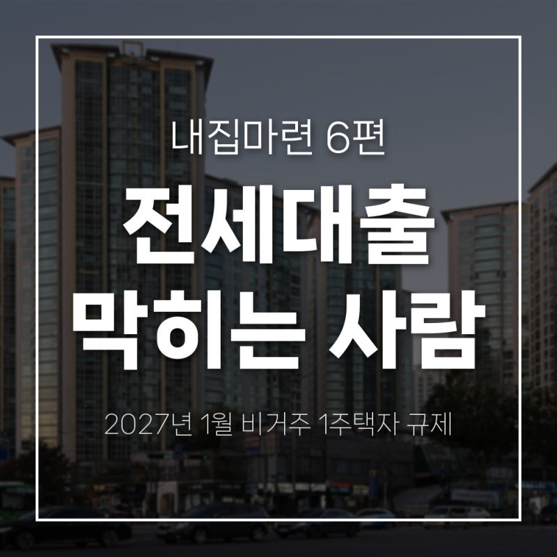 [내집마련 6편] 2027년 1월, 전세대출이 막히는 사람이 생겨요 (비거주 1주택자 규제)