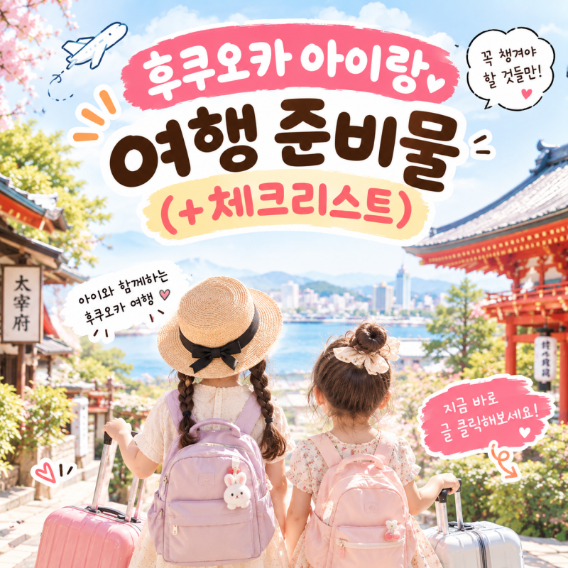 후쿠오카 아이랑 여행 준비물｜꼭 챙겨야할 필수템! (+체크리스트)