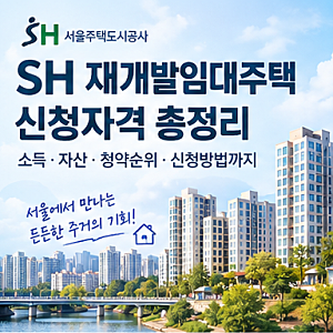[SH] 재개발임대주택 신청자격 총정리｜소득·자산·청약순위·신청방법
