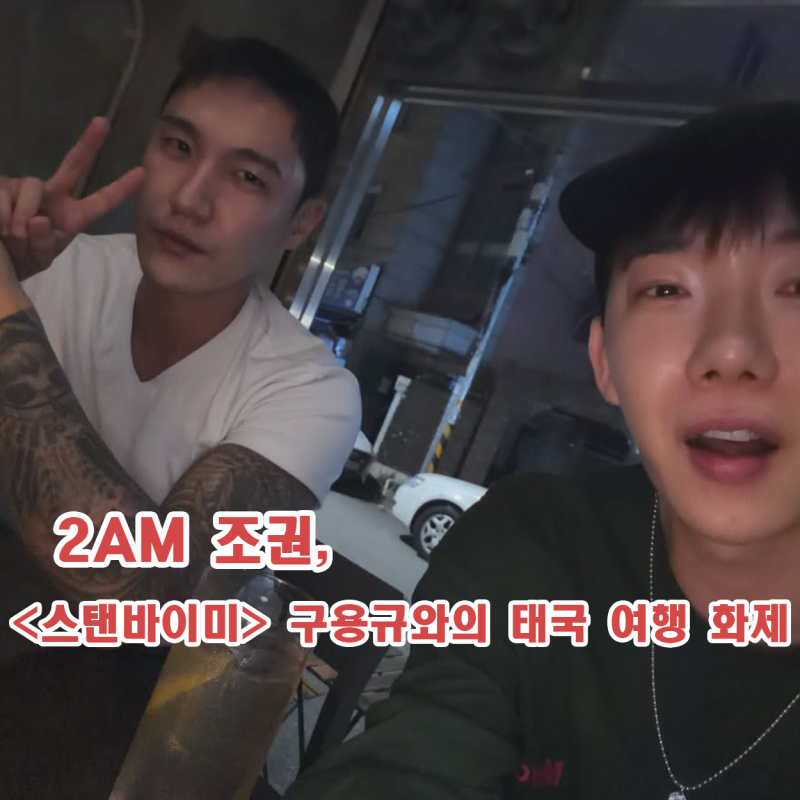 조권 동성 양성 연애 예능 스탠바이미 출연자 구용규와 다정한 태국 여행 화제