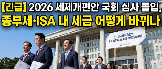 [긴급] 2026 세제개편안 국회 심사 돌입, 종부세·ISA 내 세금 어떻게 바뀌나