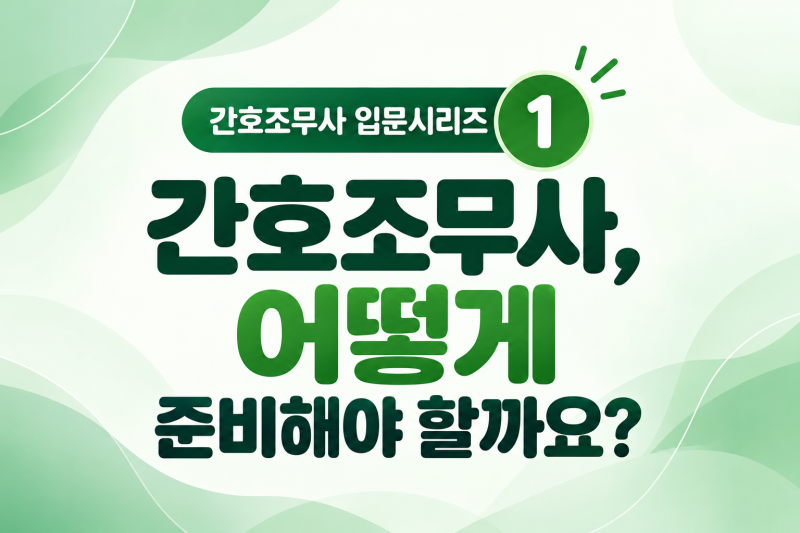 간호조무사 입문시리즈 1. 어떻게 준비해야 할까요? 간호조무사 준비 과정 Q&A