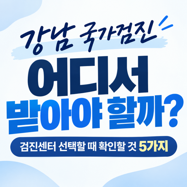강남 국가검진 어디서 받아야 할까? 검진센터 선택할 때 확인할 것 5가지