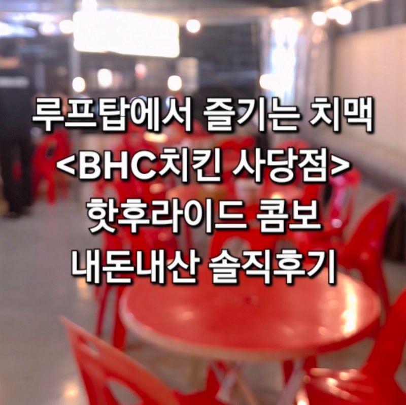 [내돈내산] 루프탑에서 즐기는 치맥 bhc치킨 사당점 핫후라이드 콤보 아쉬운 솔직후기