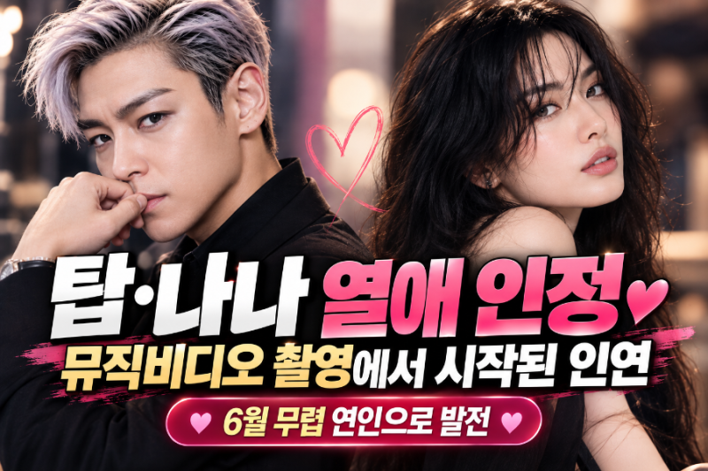 탑♥나나 열애 인정, MV 촬영에서 시작된 인연…6월 무렵 연인으로 발전