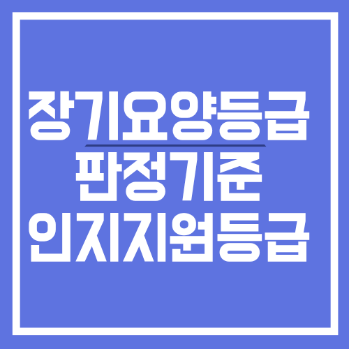 장기요양등급 판정기준과 1등급부터 인지지원등급까지 차이