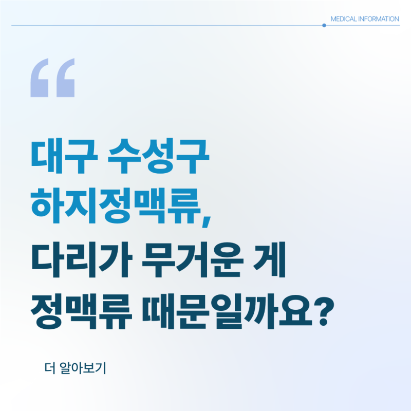 대구 수성구 하지정맥류, 다리가 무거운 게 정맥류 때문일까요?