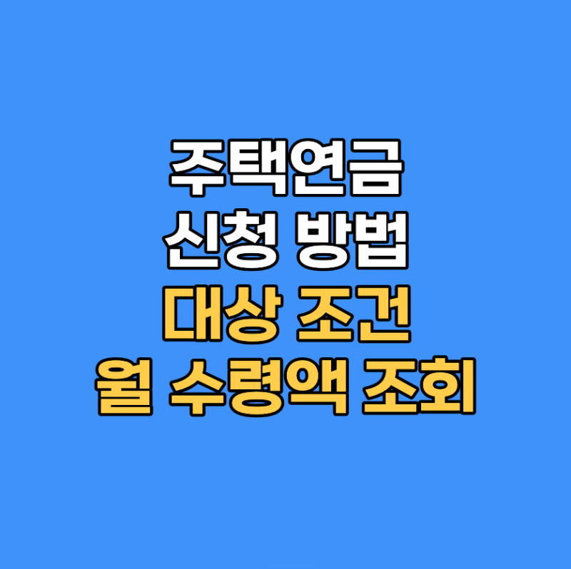 주택연금 신청방법 및 대상 조건｜월 수령액 조회 방법