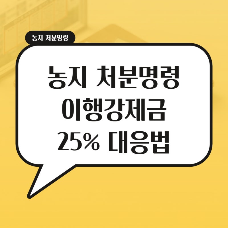 농지 처분명령 이행강제금 25% 대응법