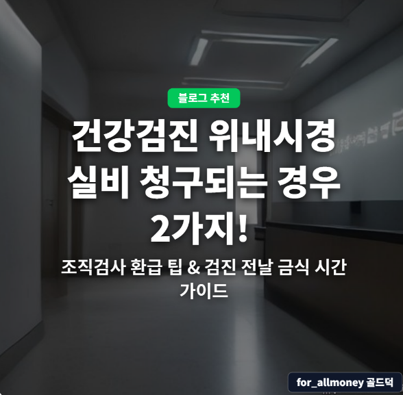 건강검진 위내시경 실비 청구되는 경우 2가지!! ▶▶ 조직검사 환급 팁 & 검진 전날 금식 시....