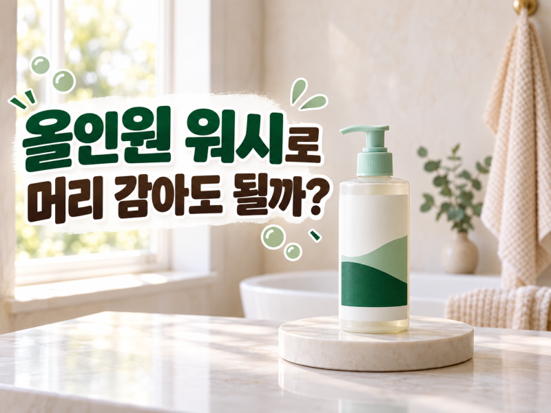 올인원 워시로 머리 감아도 될까? 샴푸·세안·바디워시 하나로 써도 되는 기준
