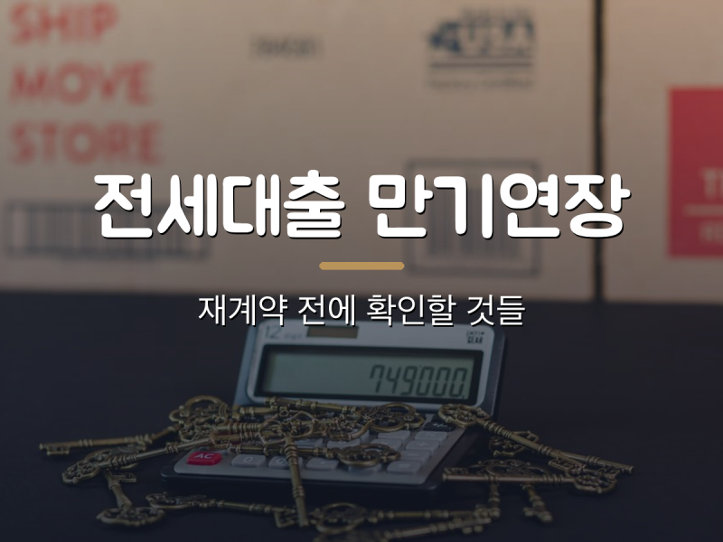 전세대출 만기연장 — 재계약 전에 확인할 것과 연장이 막히는 경우