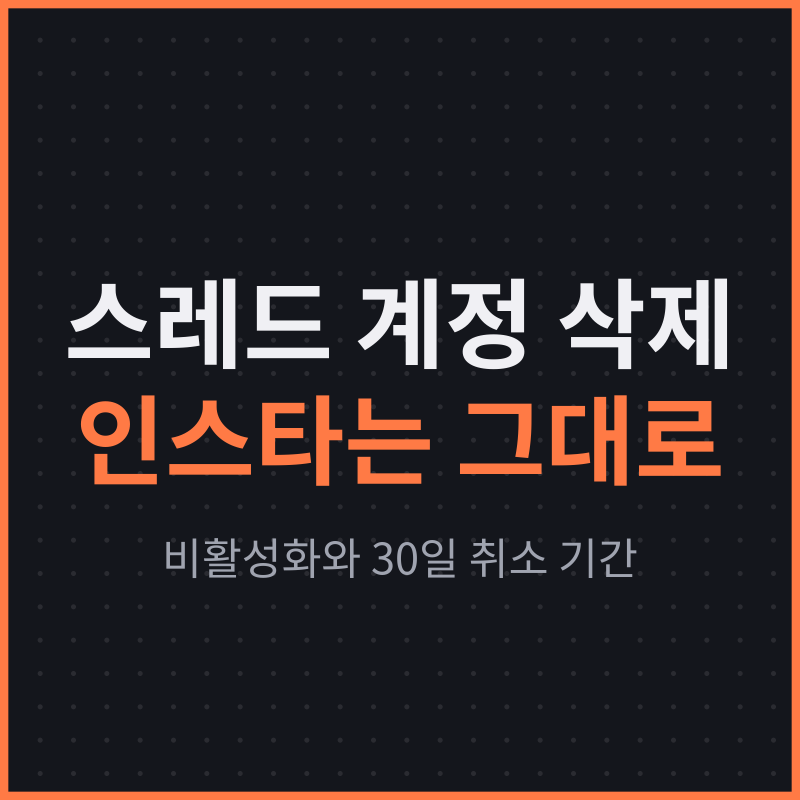 스레드 계정 삭제해도 인스타그램은 그대로, 비활성화와 30일 취소 기간 차이
