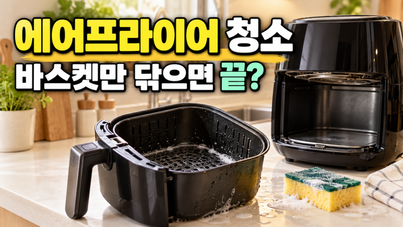 에어프라이어 청소, 바스켓만 닦으면 끝일까? 기름때·냄새 줄이는 관리법