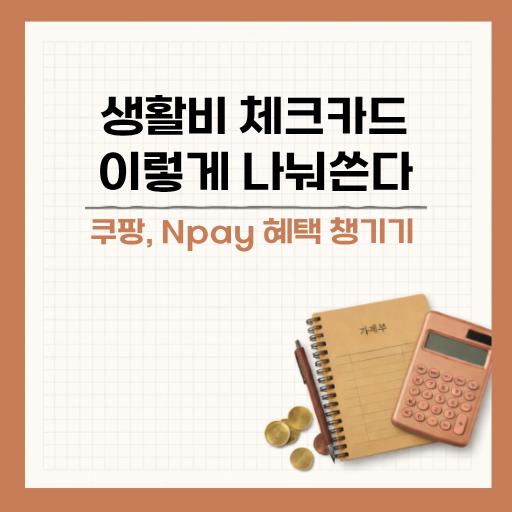 생활비 체크카드, 쿠팡·네이버페이 혜택 이렇게 챙긴다