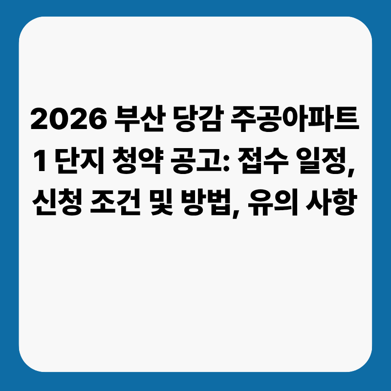 2026 부산 당감 주공아파트1 단지 청약 공고: 접수 일정, 신청 조건 및 방법, 유의 사항