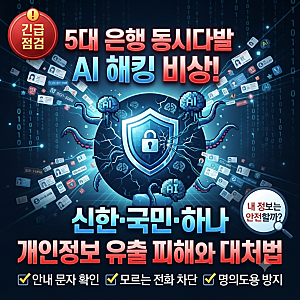 5대 은행 동시다발 AI 해킹 비상! 신한·국민·하나 개인정보 유출 피해와 대처법