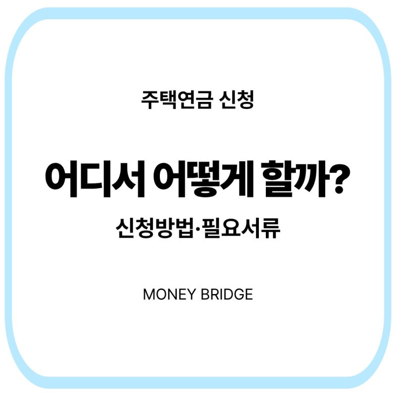 주택연금 신청은 어떻게 할까?｜신청방법·필요서류 확인