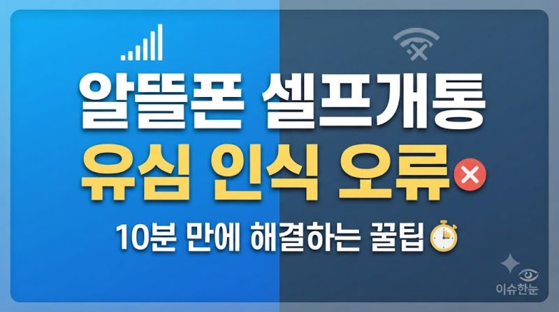 알뜰폰 셀프 개통 유심 인식 오류 해결 방법 총정리