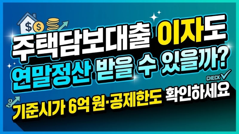 주택담보대출 이자도 연말정산 받을 수 있을까? 기준시가 6억원·공제한도 확인하세요