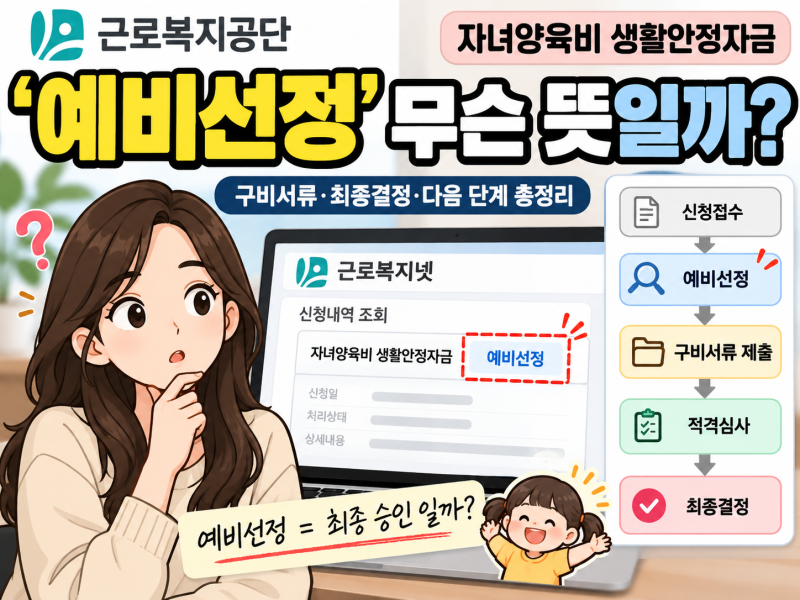 근로복지공단 자녀양육비 ‘예비선정’ 뜨면 승인일까?｜구비서류·최종결정·다음 단계 총....