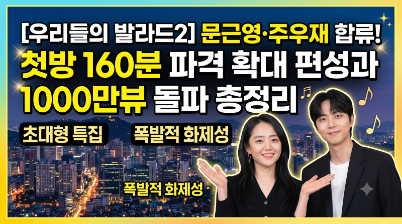 우리들의 발라드2 문근영·주우재 합류! 첫방 160분 파격 확대 편성과 1000만뷰 돌파 총정리
