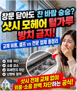 샷시 창문 모헤어 교체 비용 외풍 차단 털가루 날림 셀프 vs 시공 업체 비교 총정리